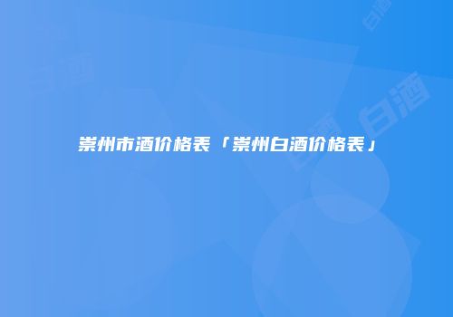 崇州市酒价格表「崇州白酒价格表」