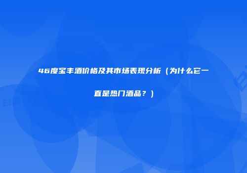 46度宝丰酒价格及其市场表现分析（为什么它一直是热门酒品？）