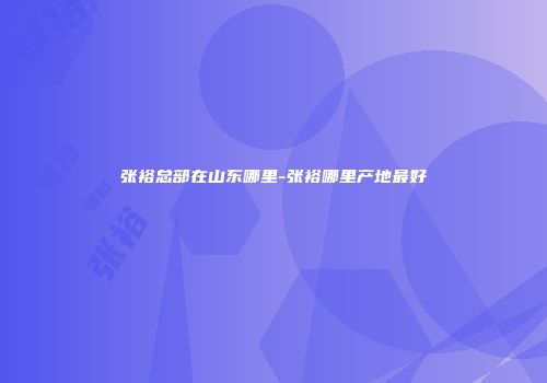 张裕总部在山东哪里-张裕哪里产地最好