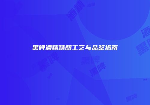 黑啤酒精精酿工艺与品鉴指南