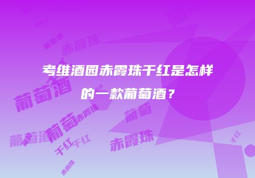 考维酒园赤霞珠干红是怎样的一款葡萄酒？