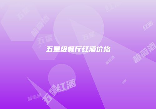 五星级餐厅红酒价格