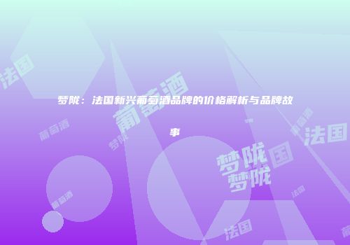 梦陇：法国新兴葡萄酒品牌的价格解析与品牌故事