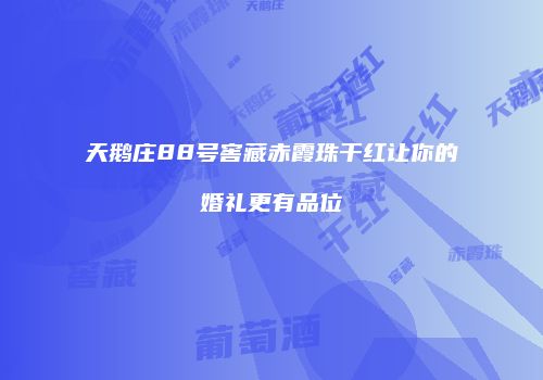 天鹅庄88号窖藏赤霞珠干红让你的婚礼更有品位
