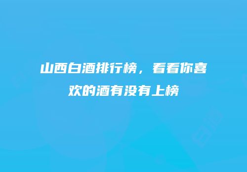 山西白酒排行榜，看看你喜欢的酒有没有上榜
