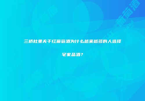 三桥杜里夫干红葡萄酒为什么越来越多的人选择宅家品酒？