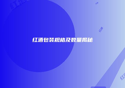 红酒包装规格及数量揭秘