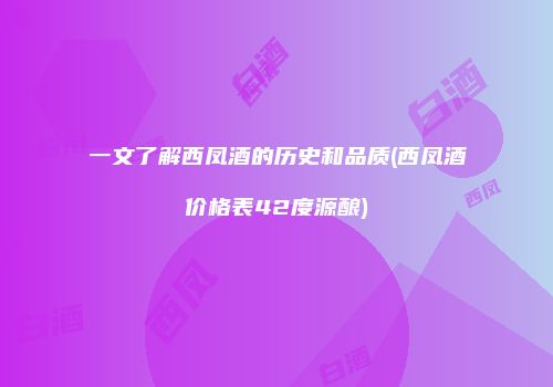 一文了解西凤酒的历史和品质(西凤酒价格表42度源酿)