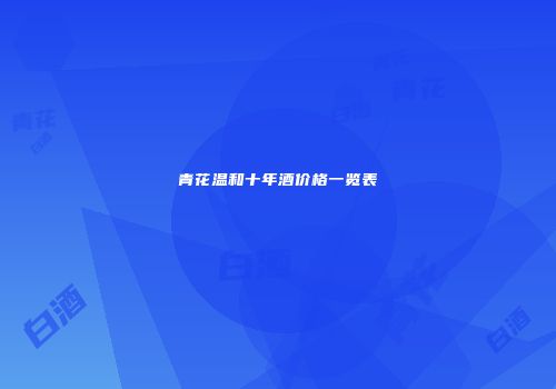 青花温和十年酒价格一览表