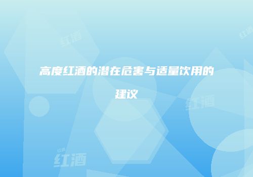高度红酒的潜在危害与适量饮用的建议