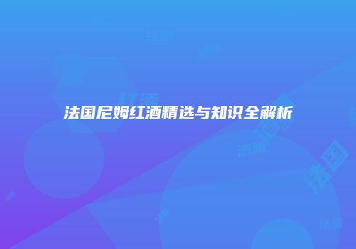 法国尼姆红酒精选与知识全解析