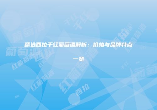精选西拉干红葡萄酒解析：价格与品牌特点一览