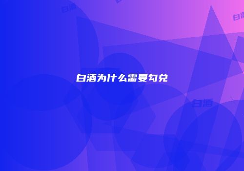 白酒为什么需要勾兑