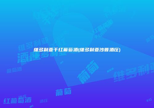 维多利亚干红葡萄酒(维多利亚沙普酒庄)