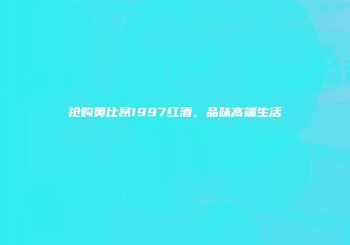 抢购奥比昂1997红酒，品味高端生活