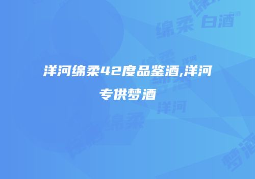 洋河绵柔42度品鉴酒,洋河专供梦酒