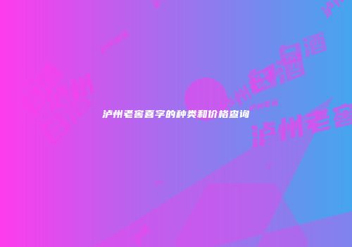 泸州老窖喜字的种类和价格查询