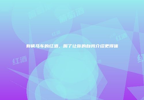 有辆马车的红酒，喝了让你的自我介绍更得体