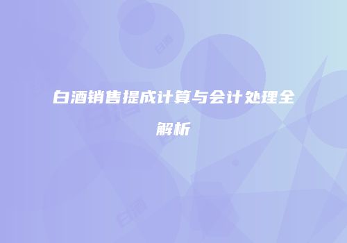白酒销售提成计算与会计处理全解析