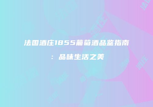 法国酒庄1855葡萄酒品鉴指南：品味生活之美