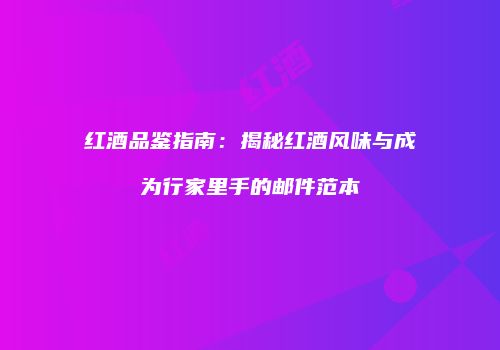 红酒品鉴指南：揭秘红酒风味与成为行家里手的邮件范本