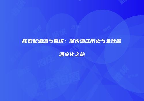 探索起泡酒与香槟：酩悦酒庄历史与全球名酒文化之旅