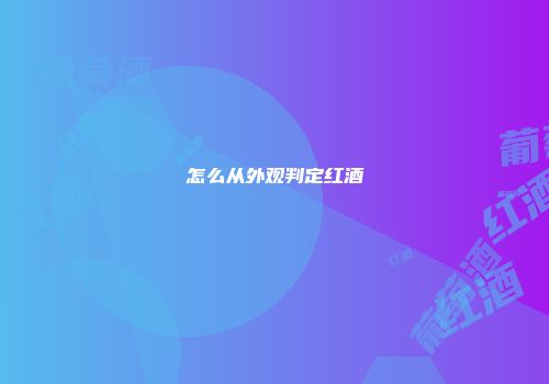 怎么从外观判定红酒
