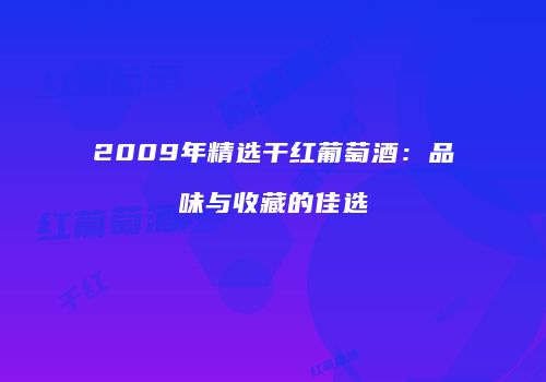 2009年精选干红葡萄酒：品味与收藏的佳选