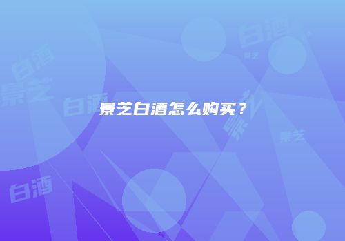 景芝白酒怎么购买？