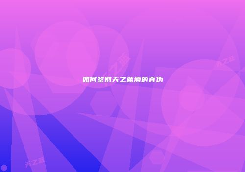 如何鉴别天之蓝酒的真伪