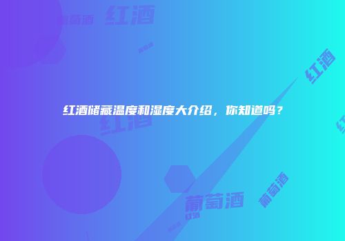 红酒储藏温度和湿度大介绍，你知道吗？