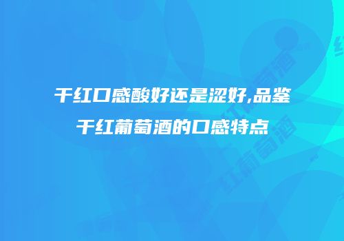 干红口感酸好还是涩好,品鉴干红葡萄酒的口感特点