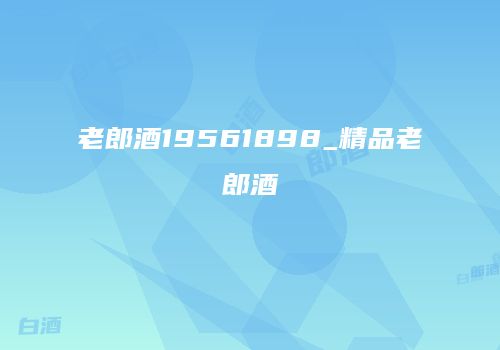 老郎酒19561898_精品老郎酒