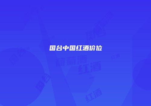 国台中国红酒价位
