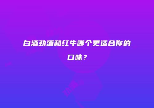 白酒劲酒和红牛哪个更适合你的口味？