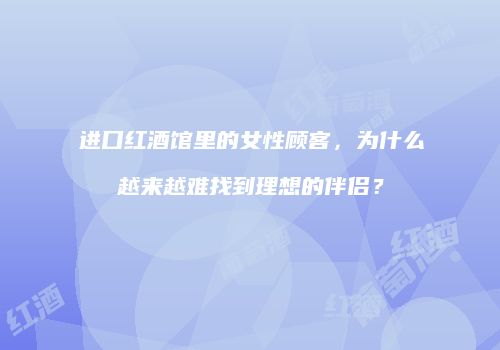 进口红酒馆里的女性顾客，为什么越来越难找到理想的伴侣？