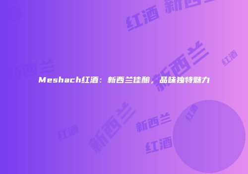 Meshach红酒：新西兰佳酿，品味独特魅力