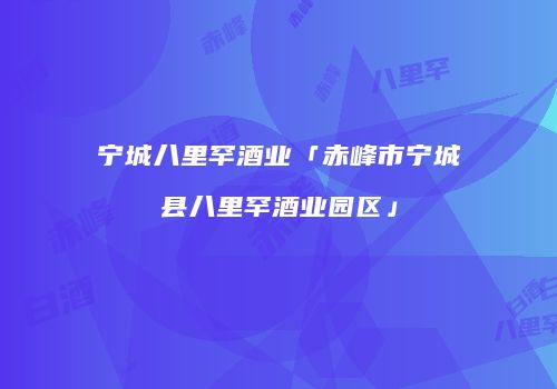 宁城八里罕酒业「赤峰市宁城县八里罕酒业园区」