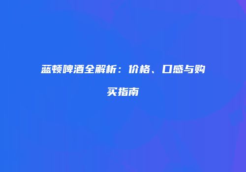 蓝顿啤酒全解析：价格、口感与购买指南