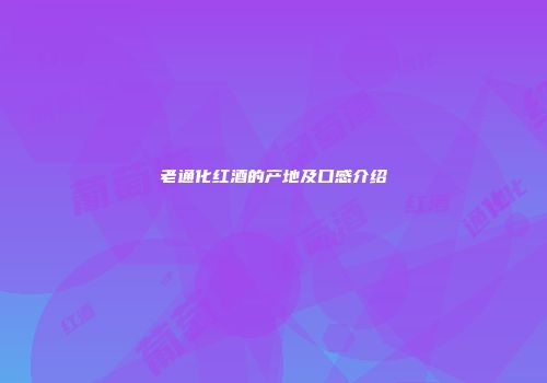 老通化红酒的产地及口感介绍