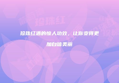 珍珠红酒的惊人功效，让你变得更加自信美丽