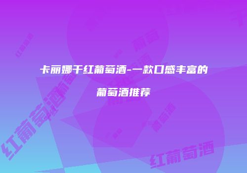 卡丽娜干红葡萄酒-一款口感丰富的葡萄酒推荐
