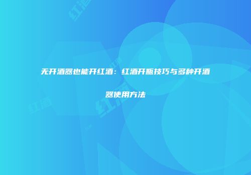 无开酒器也能开红酒：红酒开瓶技巧与多种开酒器使用方法