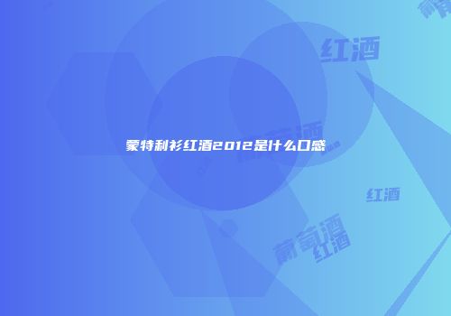 蒙特利衫红酒2012是什么口感
