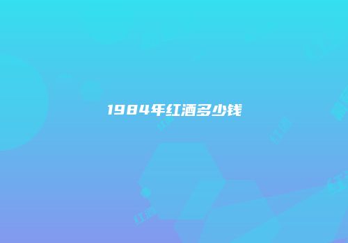 1984年红酒多少钱