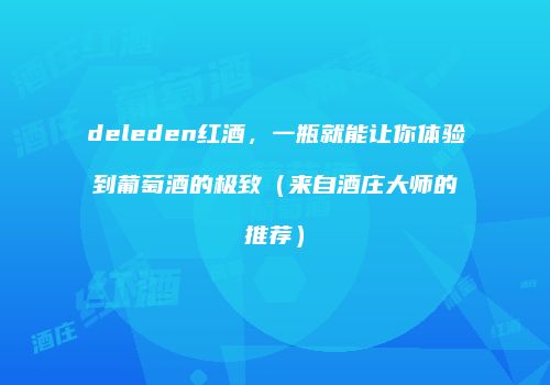 deleden红酒，一瓶就能让你体验到葡萄酒的极致（来自酒庄大师的推荐）