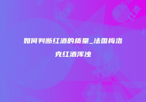 如何判断红酒的质量_法国梅洛克红酒浑浊