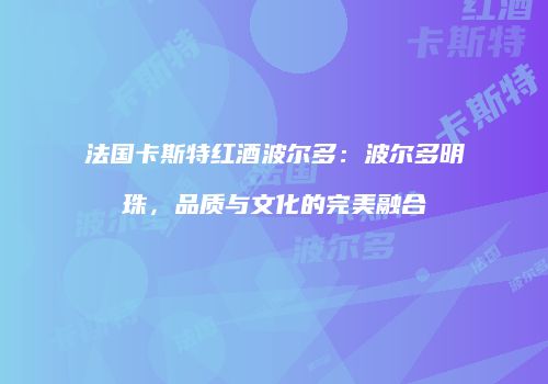 法国卡斯特红酒波尔多：波尔多明珠，品质与文化的完美融合