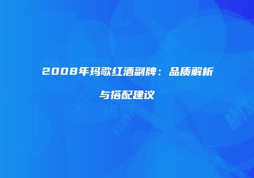 2008年玛歌红酒副牌：品质解析与搭配建议