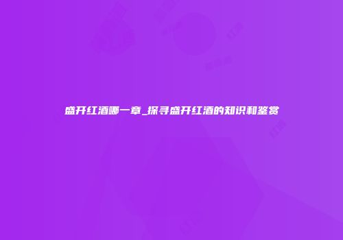 盛开红酒哪一章_探寻盛开红酒的知识和鉴赏